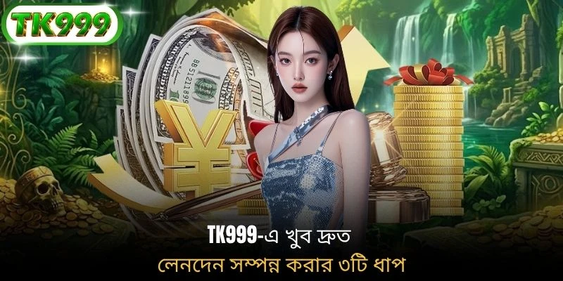 TK999-এ খুব দ্রুত লেনদেন সম্পন্ন করার ৩টি ধাপ