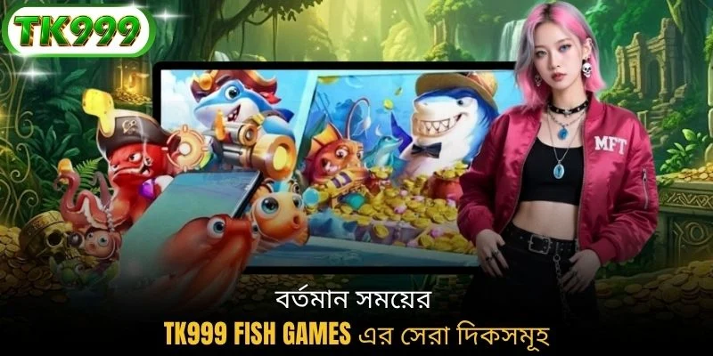 বর্তমান সময়ের TK999 fish games এর সেরা দিকসমূহ