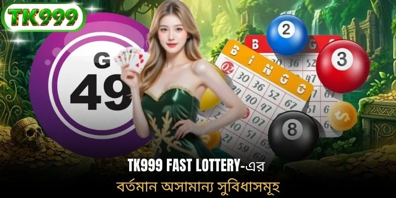 TK999 fast lottery-এর বর্তমান অসামান্য সুবিধাসমূহ
